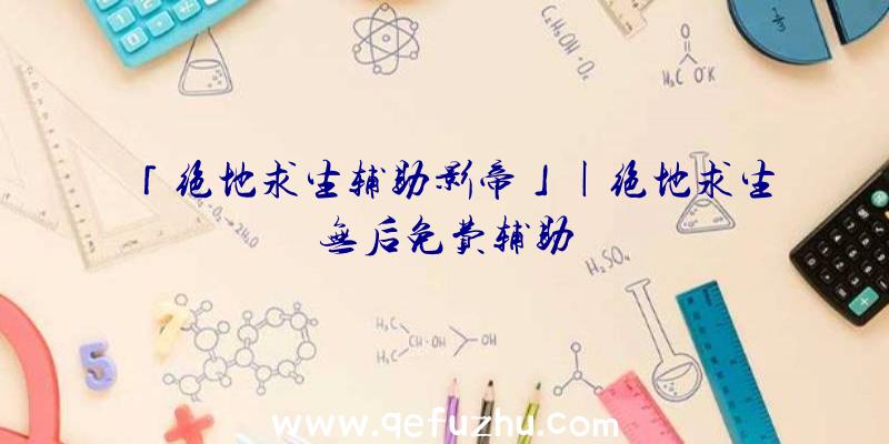 「绝地求生辅助影帝」|绝地求生无后免费辅助